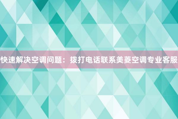 快速解决空调问题：拨打电话联系美菱空调专业客服