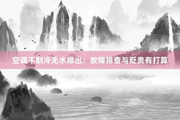 空调不制冷无水排出：故障排查与贬责有打算